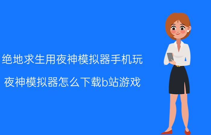 绝地求生用夜神模拟器手机玩 夜神模拟器怎么下载b站游戏？